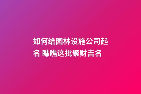 如何给园林设施公司起名 瞧瞧这批聚财吉名-第1张-公司起名-玄机派